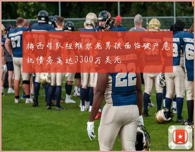 梅西母队纽维尔老男孩面临破产危机债务高达3300万美元