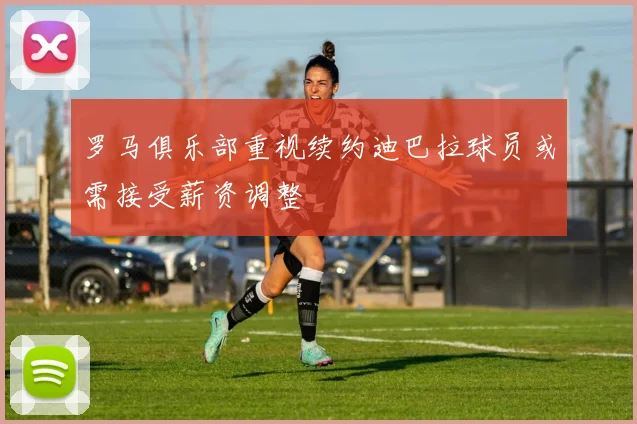 罗马俱乐部重视续约迪巴拉球员或需接受薪资调整