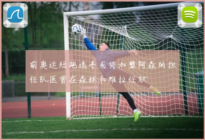 前奥运短跑选手或将加盟阿森纳担任队医曾在森林和维拉任职